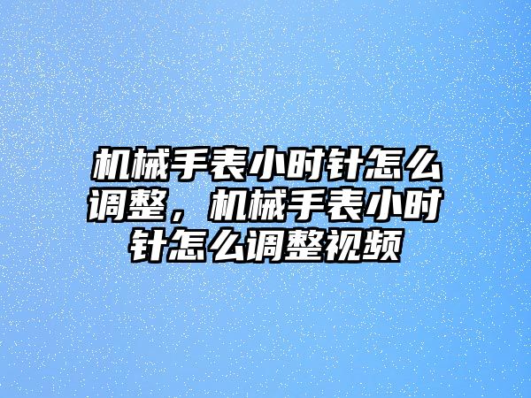 機械手表小時針怎么調整，機械手表小時針怎么調整視頻