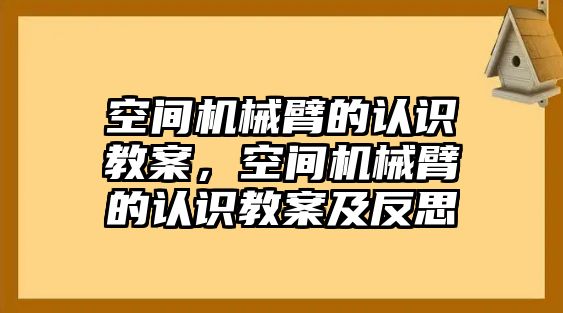 空間機械臂的認識教案，空間機械臂的認識教案及反思