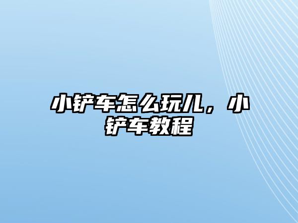 小鏟車怎么玩兒，小鏟車教程