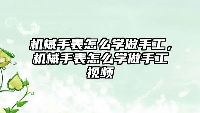 機械手表怎么學做手工，機械手表怎么學做手工視頻