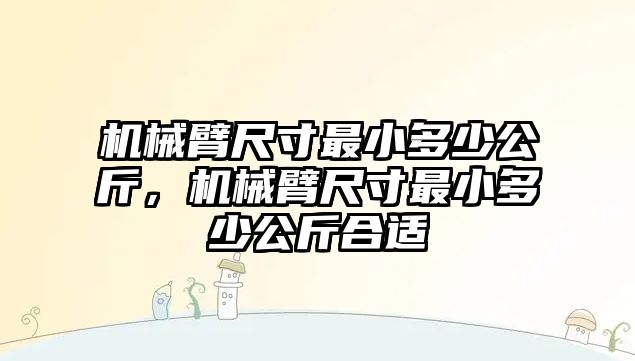 機械臂尺寸最小多少公斤，機械臂尺寸最小多少公斤合適