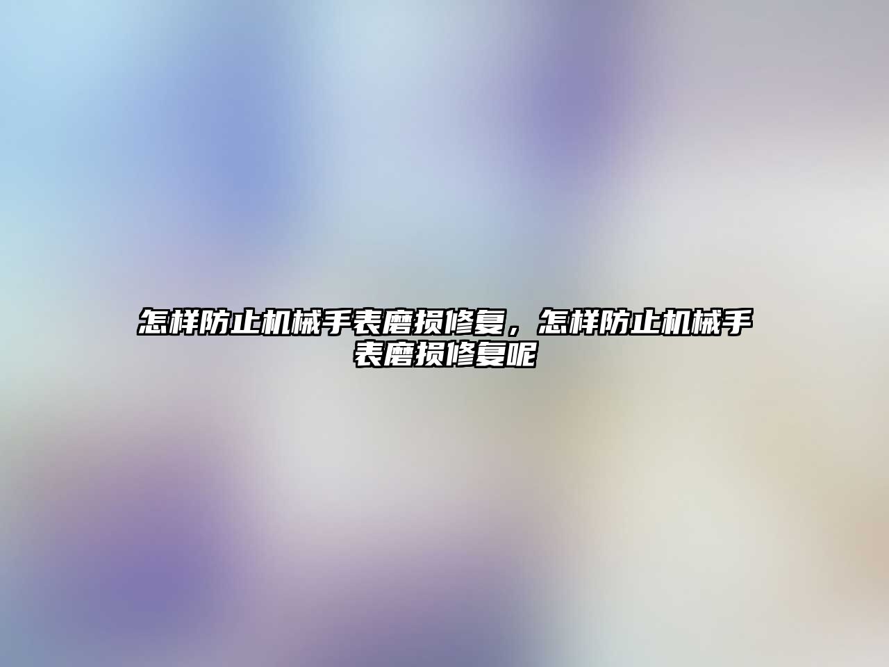 怎樣防止機械手表磨損修復，怎樣防止機械手表磨損修復呢