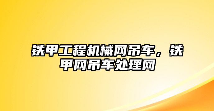 鐵甲工程機械網吊車，鐵甲網吊車處理網