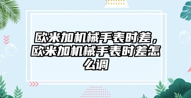 歐米加機械手表時差，歐米加機械手表時差怎么調