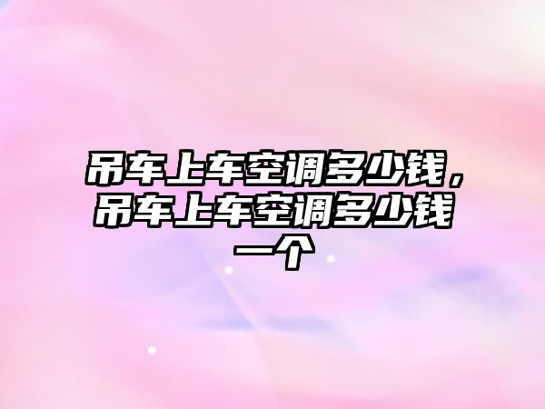 吊車上車空調多少錢，吊車上車空調多少錢一個