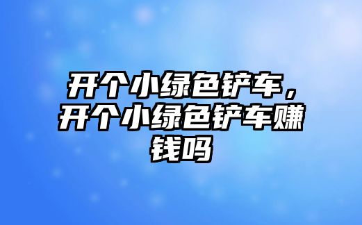 開個小綠色鏟車，開個小綠色鏟車賺錢嗎