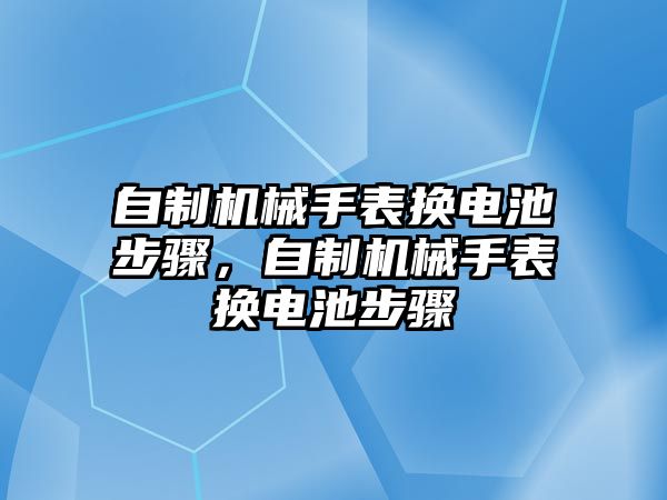 自制機(jī)械手表?yè)Q電池步驟，自制機(jī)械手表?yè)Q電池步驟