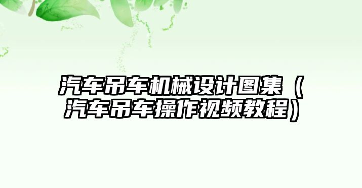 汽車吊車機械設計圖集（汽車吊車操作視頻教程）