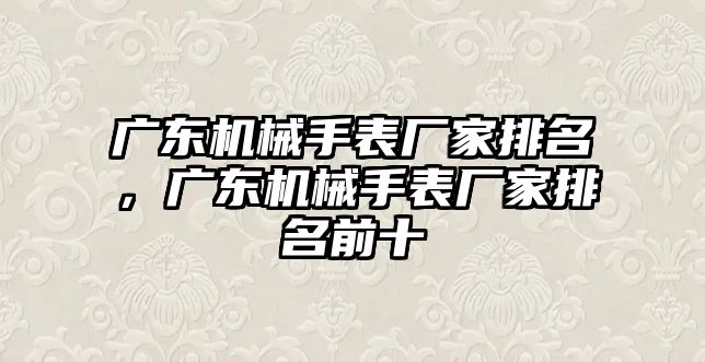 廣東機械手表廠家排名，廣東機械手表廠家排名前十