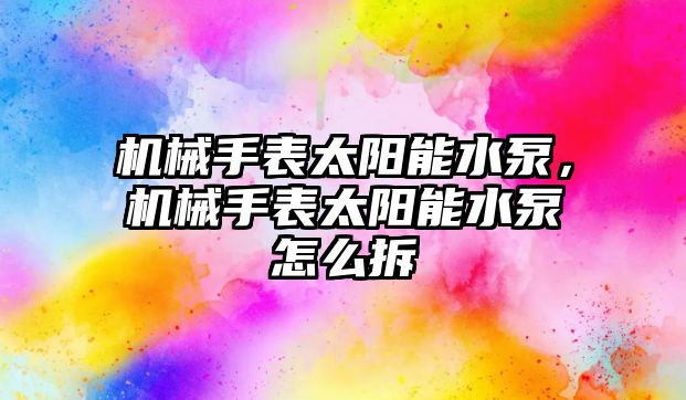 機械手表太陽能水泵，機械手表太陽能水泵怎么拆