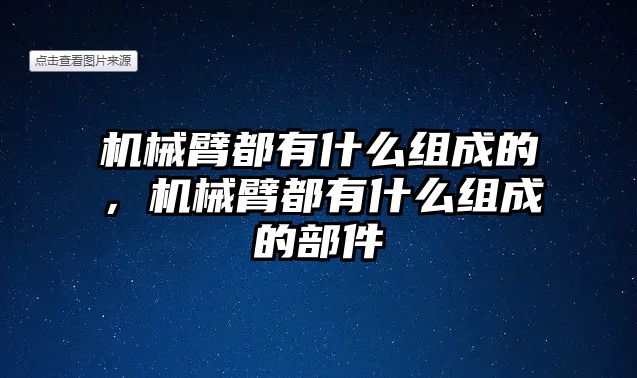 機械臂都有什么組成的，機械臂都有什么組成的部件