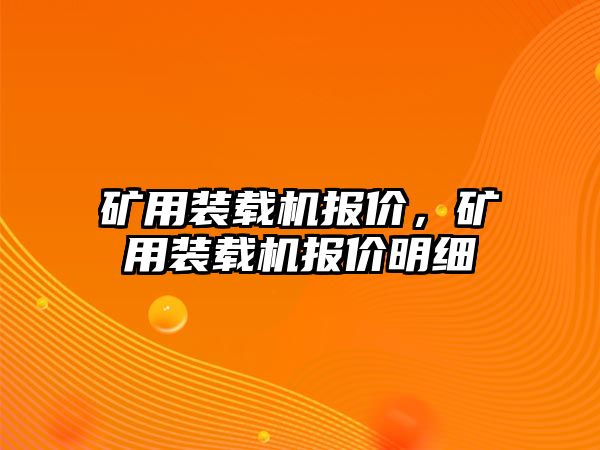 礦用裝載機(jī)報(bào)價(jià)，礦用裝載機(jī)報(bào)價(jià)明細(xì)