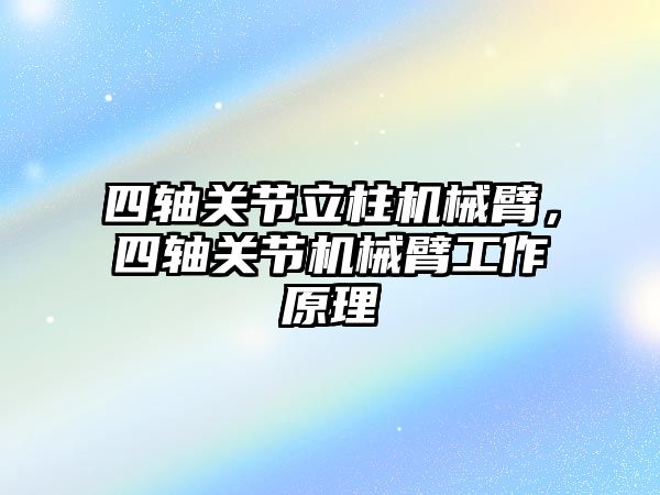 四軸關節立柱機械臂，四軸關節機械臂工作原理