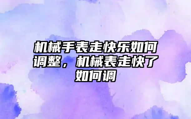 機械手表走快樂如何調整，機械表走快了如何調