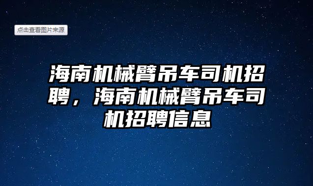 海南機械臂吊車司機招聘，海南機械臂吊車司機招聘信息