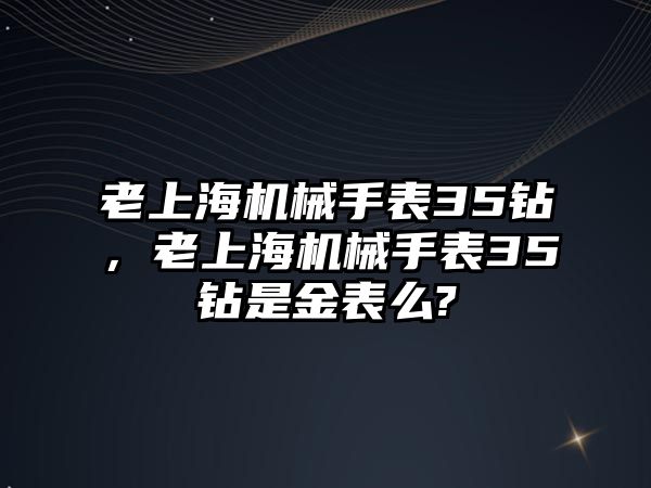 老上海機械手表35鉆，老上海機械手表35鉆是金表么?