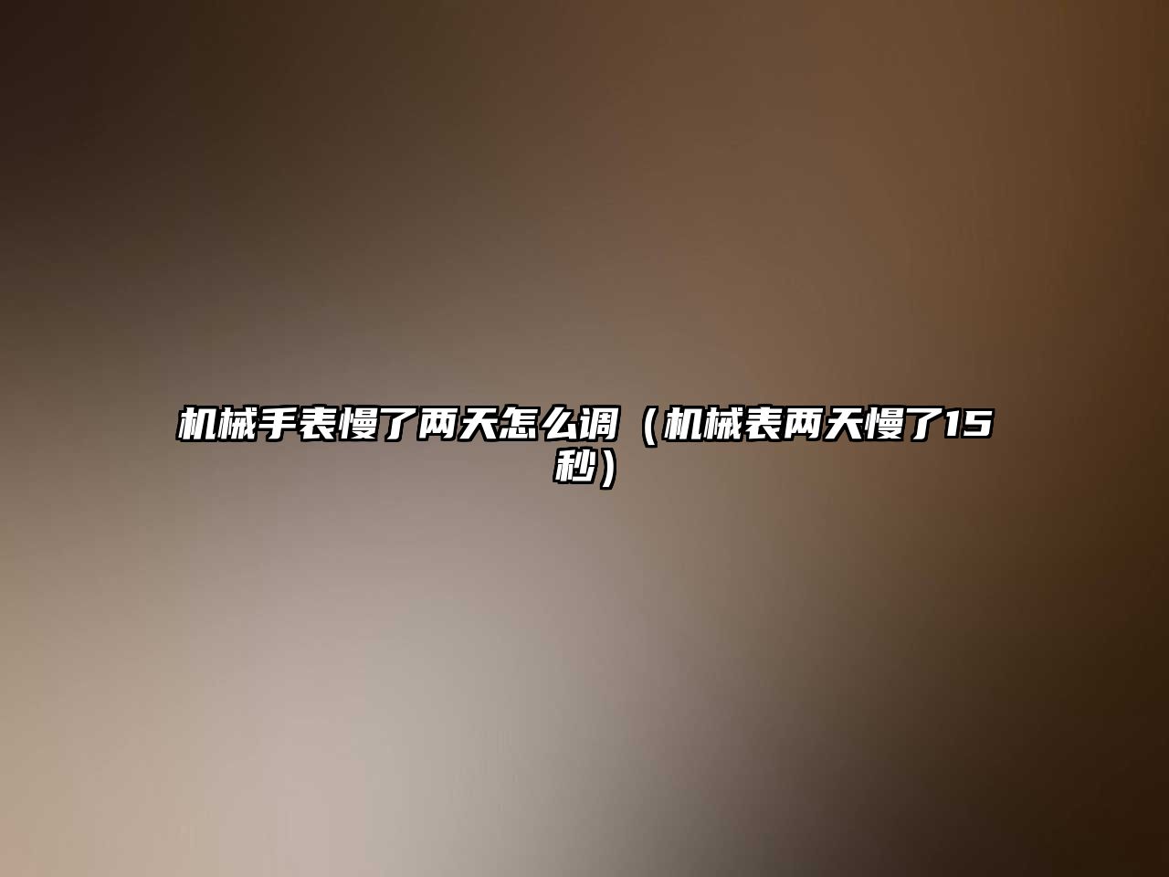 機械手表慢了兩天怎么調（機械表兩天慢了15秒）