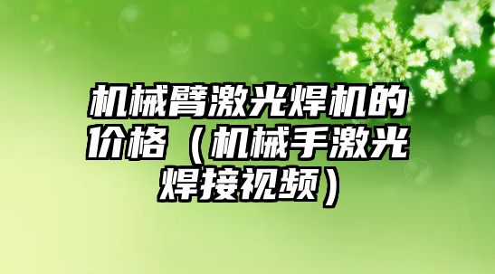 機械臂激光焊機的價格（機械手激光焊接視頻）