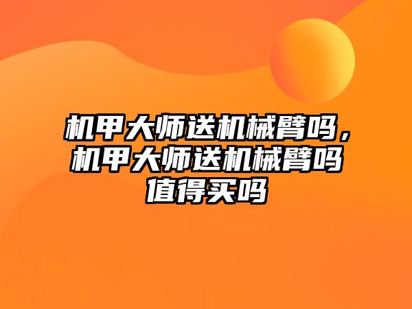 機甲大師送機械臂嗎，機甲大師送機械臂嗎值得買嗎