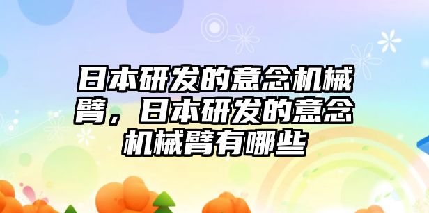 日本研發的意念機械臂，日本研發的意念機械臂有哪些