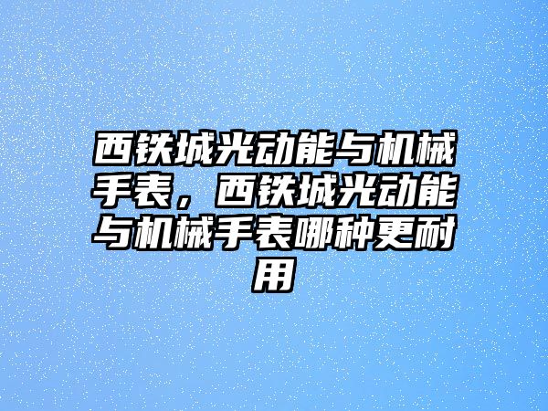 西鐵城光動能與機械手表，西鐵城光動能與機械手表哪種更耐用