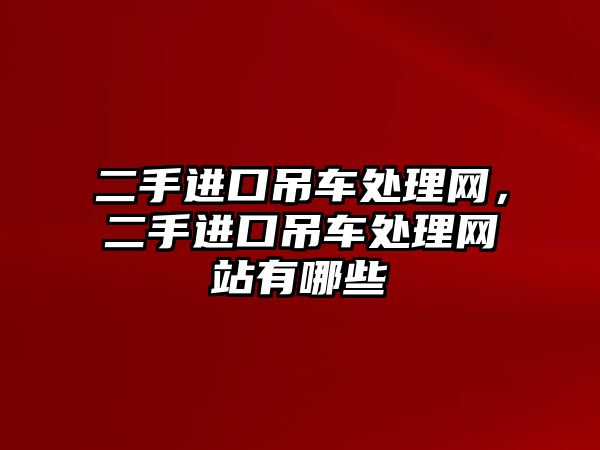 二手進口吊車處理網，二手進口吊車處理網站有哪些