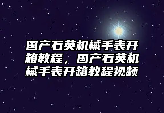 國產(chǎn)石英機(jī)械手表開箱教程，國產(chǎn)石英機(jī)械手表開箱教程視頻