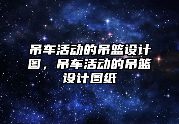 吊車活動的吊籃設計圖，吊車活動的吊籃設計圖紙