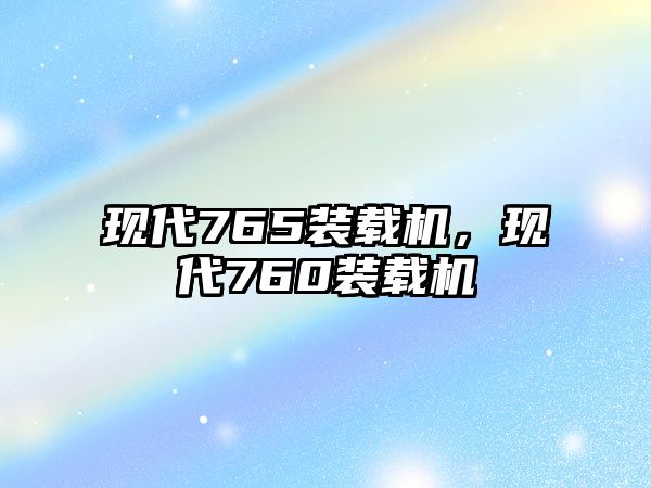 現代765裝載機，現代760裝載機