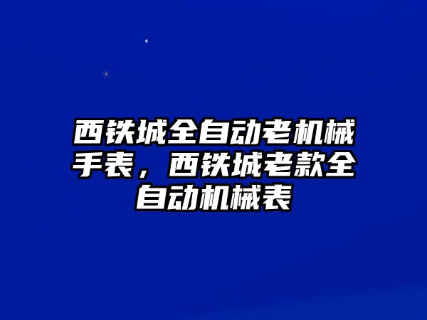 西鐵城全自動老機械手表，西鐵城老款全自動機械表