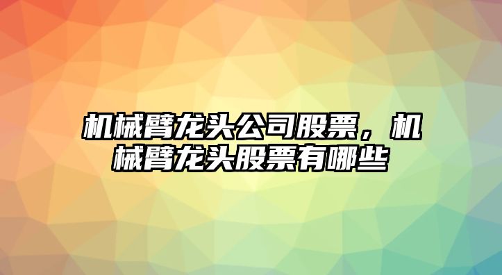 機械臂龍頭公司股票，機械臂龍頭股票有哪些