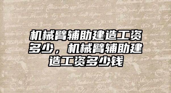 機械臂輔助建造工資多少，機械臂輔助建造工資多少錢