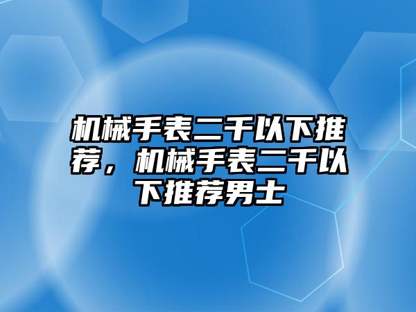 機械手表二千以下推薦，機械手表二千以下推薦男士