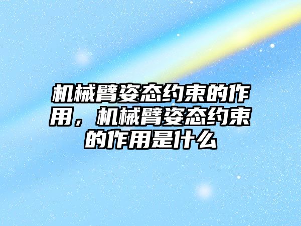 機(jī)械臂姿態(tài)約束的作用，機(jī)械臂姿態(tài)約束的作用是什么