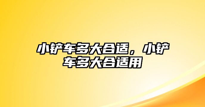 小鏟車多大合適，小鏟車多大合適用