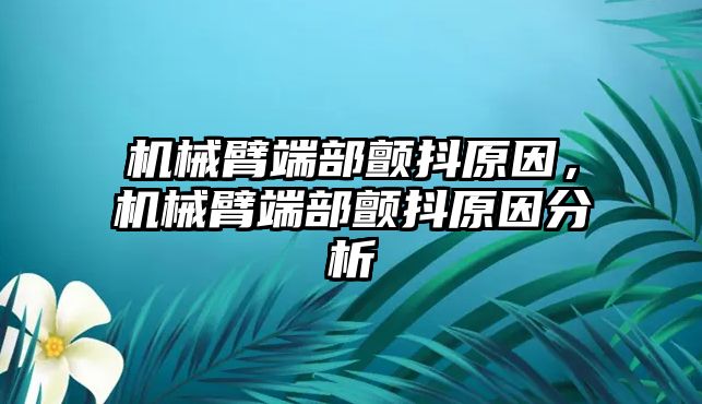 機械臂端部顫抖原因，機械臂端部顫抖原因分析