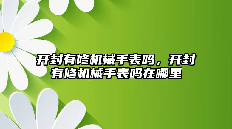 開封有修機械手表嗎，開封有修機械手表嗎在哪里