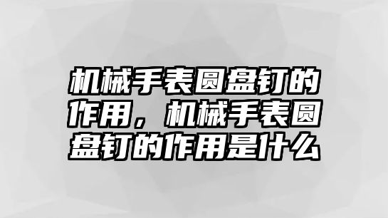 機械手表圓盤釘的作用，機械手表圓盤釘的作用是什么