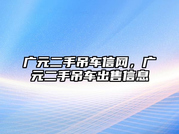 廣元二手吊車信網(wǎng)，廣元二手吊車出售信息