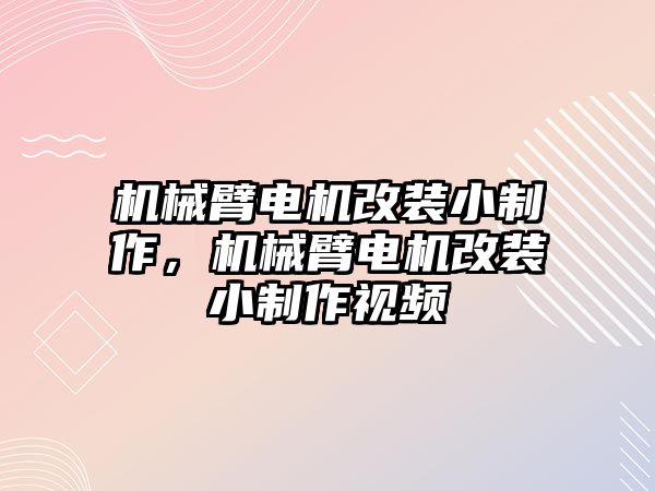 機械臂電機改裝小制作，機械臂電機改裝小制作視頻