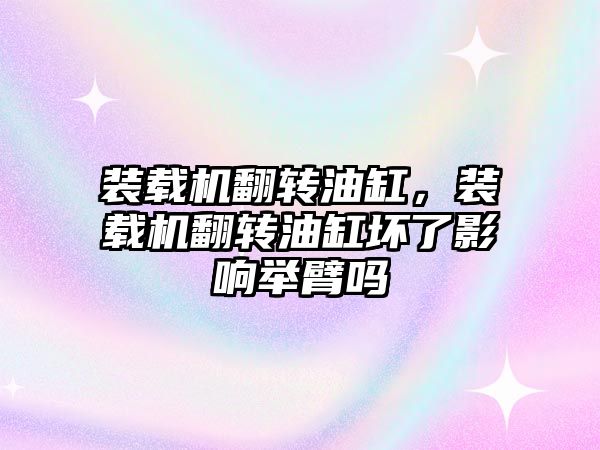 裝載機翻轉油缸，裝載機翻轉油缸壞了影響舉臂嗎