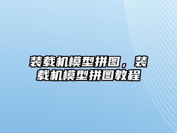 裝載機模型拼圖，裝載機模型拼圖教程