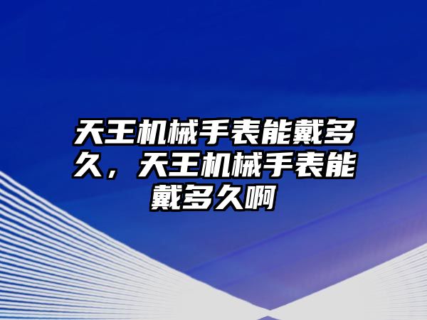 天王機械手表能戴多久，天王機械手表能戴多久啊